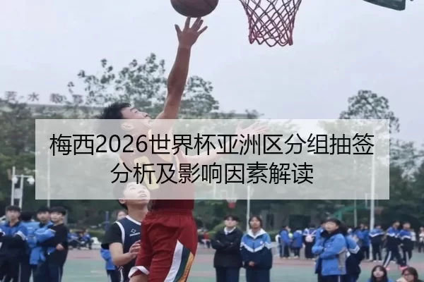 梅西2026世界杯亚洲区分组抽签分析及影响因素解读
